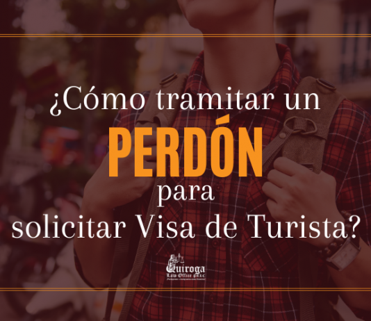¿ Cómo tramitar un Perdón para solicitar Visa de Turista? ¿ Cómo tramitar un Perdón para solicitar Visa de Turista?