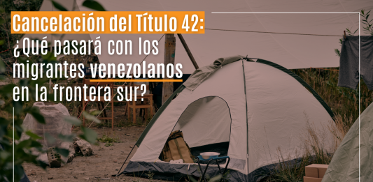 Cancelación del Título 42: ¿ Qué pasará con los migrantes venezolanos en la frontera sur? Cancelación del Título 42: ¿ Qué pasará con los migrantes venezolanos en la frontera sur?
