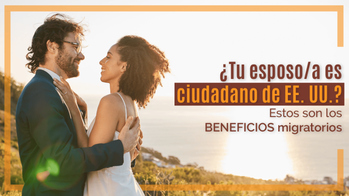 ¿ Tu esposo/a es ciudadano de EE. UU.? ESTOS boy los BENEFICIOS migratorios