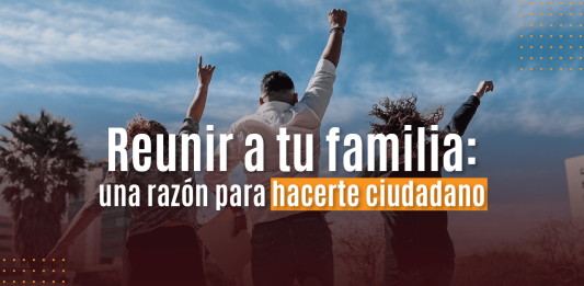 Reunir a tu familia: una razón para hacerte ciudadano Reunir a tu familia: una razón para hacerte ciudadano