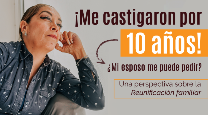 ¡ Me castigaron por 10 años! ¿ Mi esposo me puede pedir? Una perspectiva sobre la Reunificación familiar ¡ Me castigaron por 10 años! ¿ Mi esposo me puede pedir? Una perspectiva sobre la Reunificación familiar