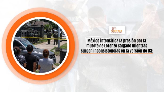 México intensifica la amenaza por la deceso de Lorenzo Salgado entretanto surgen inconsistencias en la interpretación de ICE